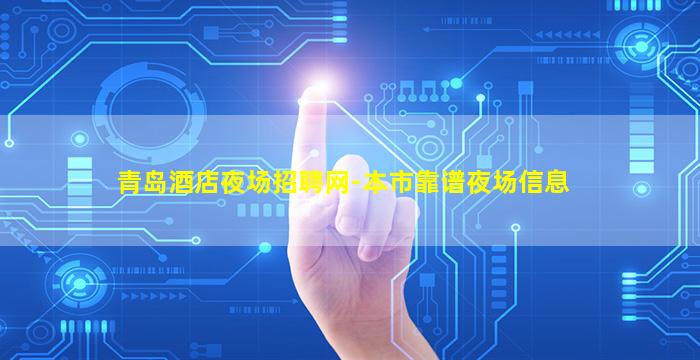 青岛酒店夜场招聘网-本市靠谱夜场信息